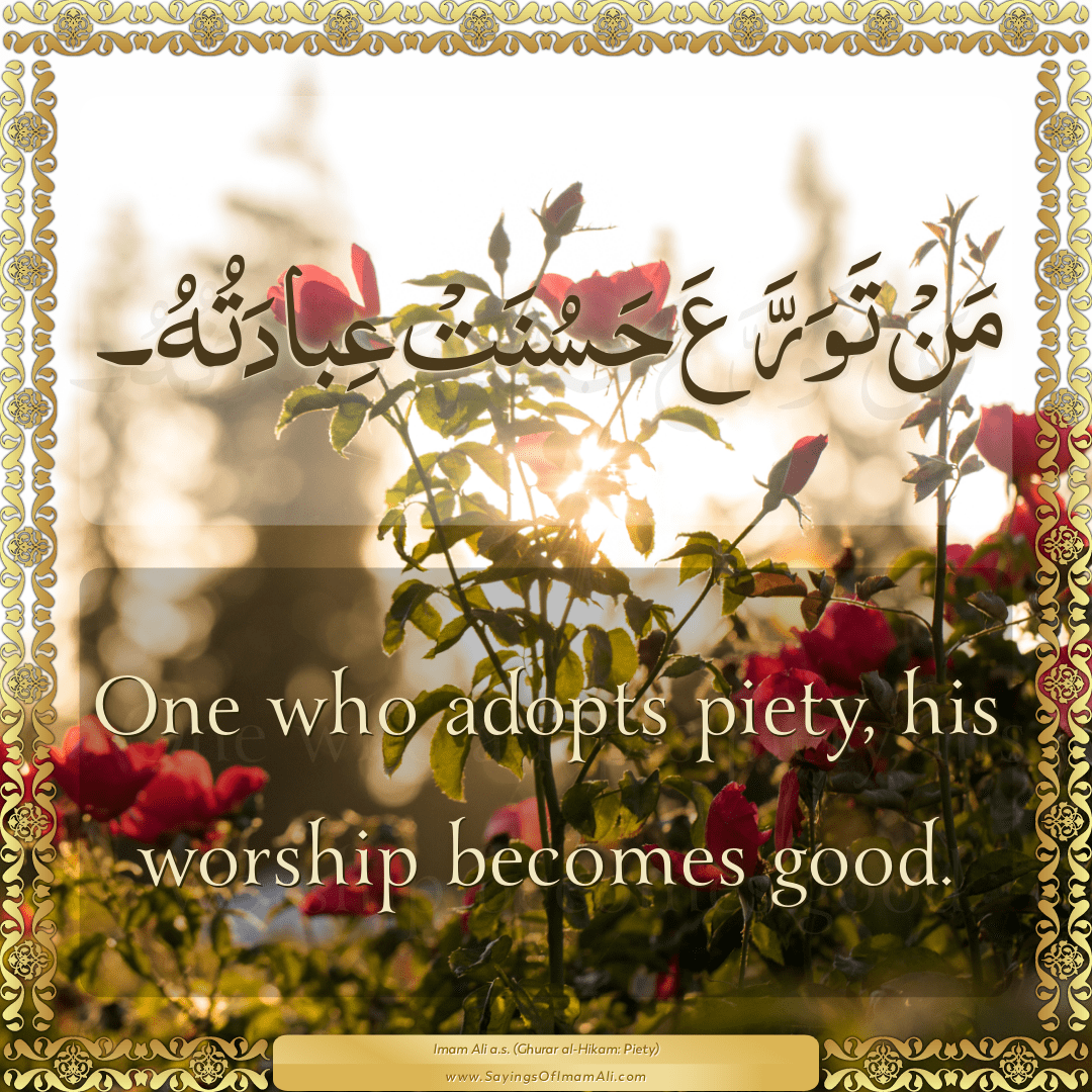 One who adopts piety, his worship becomes good.